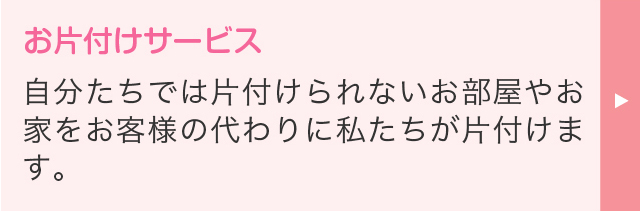お片付けサービス 自分たちでは片付けられないお部屋やお家をお客様の代わりに私たちが片付けます。